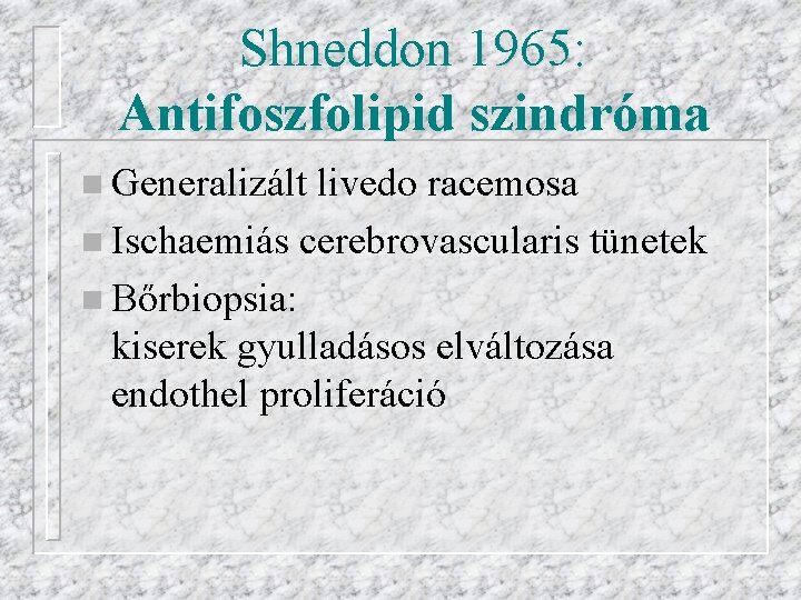 Shneddon 1965: Antifoszfolipid szindróma n Generalizált livedo racemosa n Ischaemiás cerebrovascularis tünetek n Bőrbiopsia: