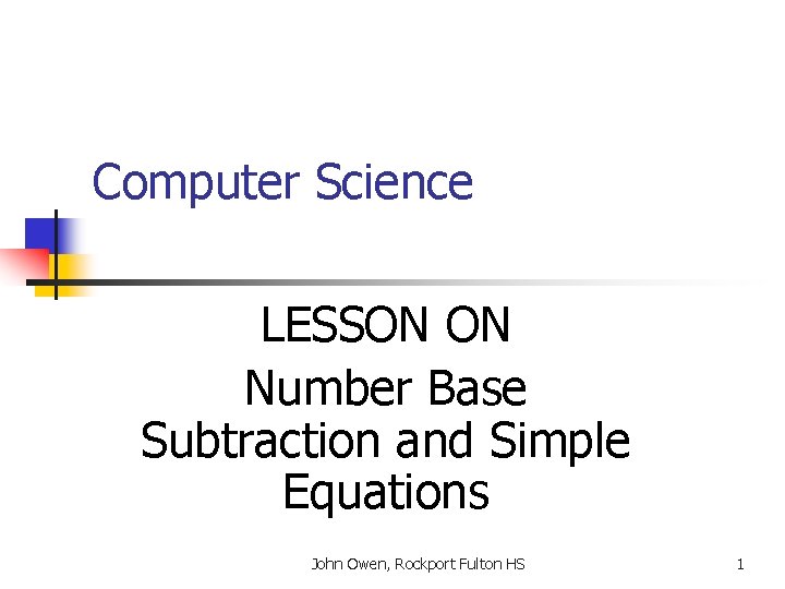 Computer Science LESSON ON Number Base Subtraction and Simple Equations John Owen, Rockport Fulton