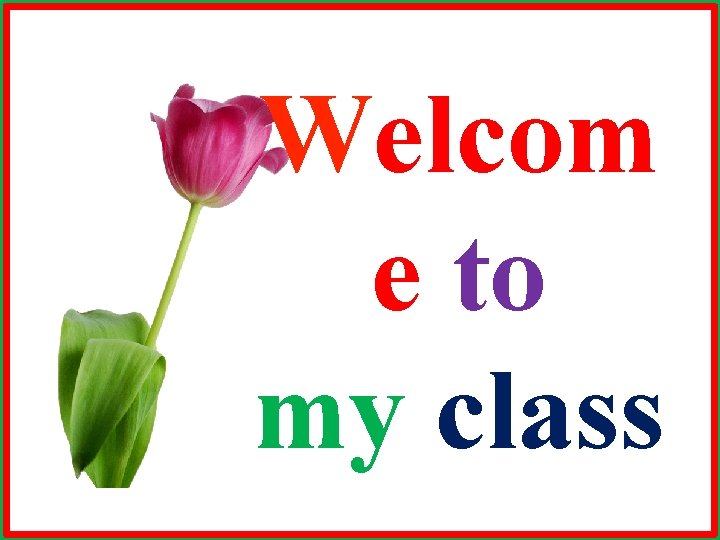 Welcom e to my class 