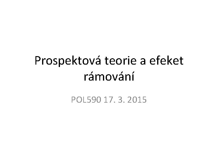 Prospektová teorie a efeket rámování POL 590 17. 3. 2015 