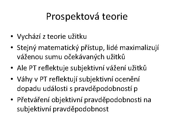 Prospektová teorie • Vychází z teorie užitku • Stejný matematický přístup, lidé maximalizují váženou