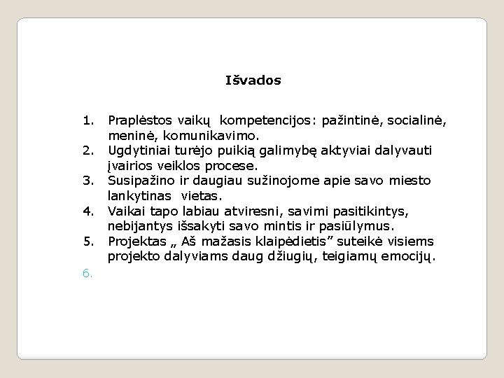 Išvados 1. Praplėstos vaikų kompetencijos: pažintinė, socialinė, meninė, komunikavimo. 2. Ugdytiniai turėjo puikią galimybę Išvados 1. Praplėstos vaikų kompetencijos: pažintinė, socialinė, meninė, komunikavimo. 2. Ugdytiniai turėjo puikią galimybę