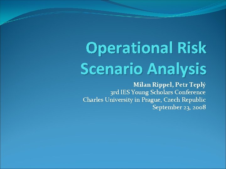 Operational Risk Scenario Analysis Milan Rippel, Petr Teplý 3 rd IES Young Scholars Conference