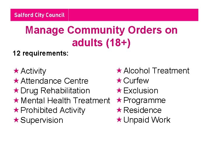 Manage Community Orders on adults (18+) 12 requirements: Activity Attendance Centre Drug Rehabilitation Mental