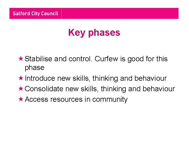 Key phases Stabilise and control. Curfew is good for this phase Introduce new skills,
