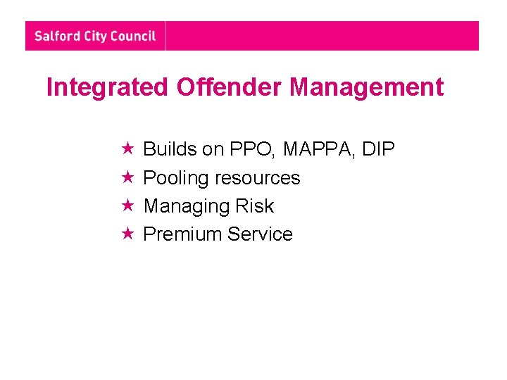 Integrated Offender Management Builds on PPO, MAPPA, DIP Pooling resources Managing Risk Premium Service