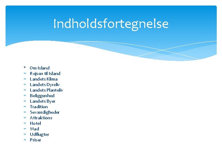 Indholdsfortegnelse * Om Island Rejsen til Island Landets Klima Landets Dyreliv Landets Planteliv Beliggenhed Indholdsfortegnelse * Om Island Rejsen til Island Landets Klima Landets Dyreliv Landets Planteliv Beliggenhed