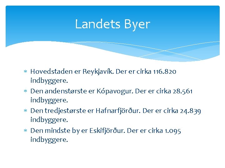 Landets Byer Hovedstaden er Reykjavík. Der er cirka 116. 820 indbyggere. Den andenstørste er Landets Byer Hovedstaden er Reykjavík. Der er cirka 116. 820 indbyggere. Den andenstørste er