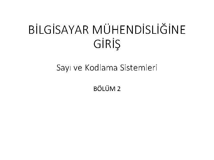 BİLGİSAYAR MÜHENDİSLİĞİNE GİRİŞ Sayı ve Kodlama Sistemleri BÖLÜM 2 