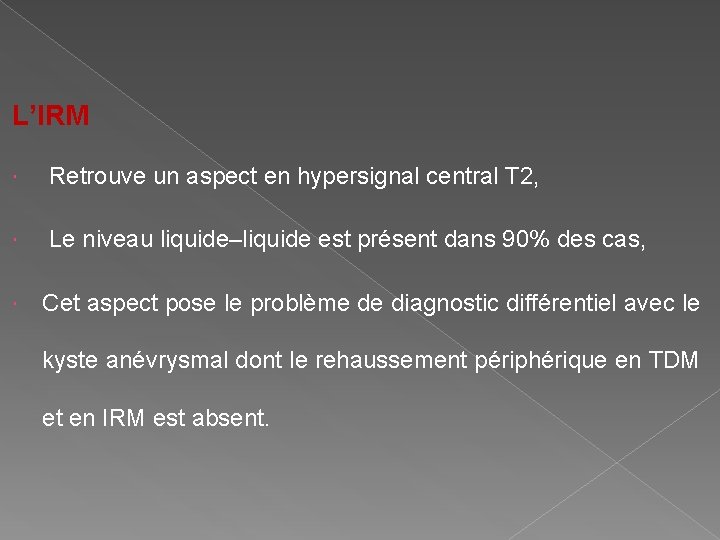 L’IRM Retrouve un aspect en hypersignal central T 2, Le niveau liquide–liquide est présent