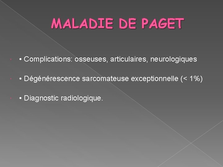 MALADIE DE PAGET • Complications: osseuses, articulaires, neurologiques • Dégénérescence sarcomateuse exceptionnelle (< 1%)