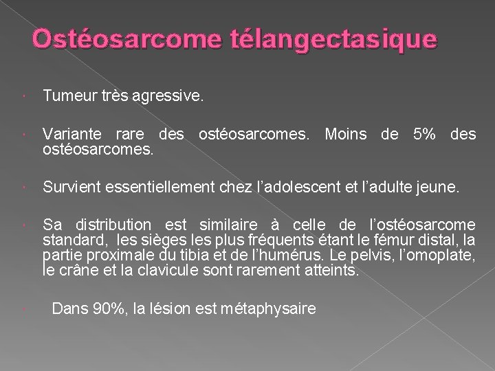Ostéosarcome télangectasique Tumeur très agressive. Variante rare des ostéosarcomes. Moins de 5% des ostéosarcomes.