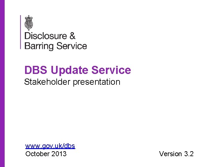 DBS Update Service Stakeholder presentation www. gov. uk/dbs October 2013 Version 3. 2 