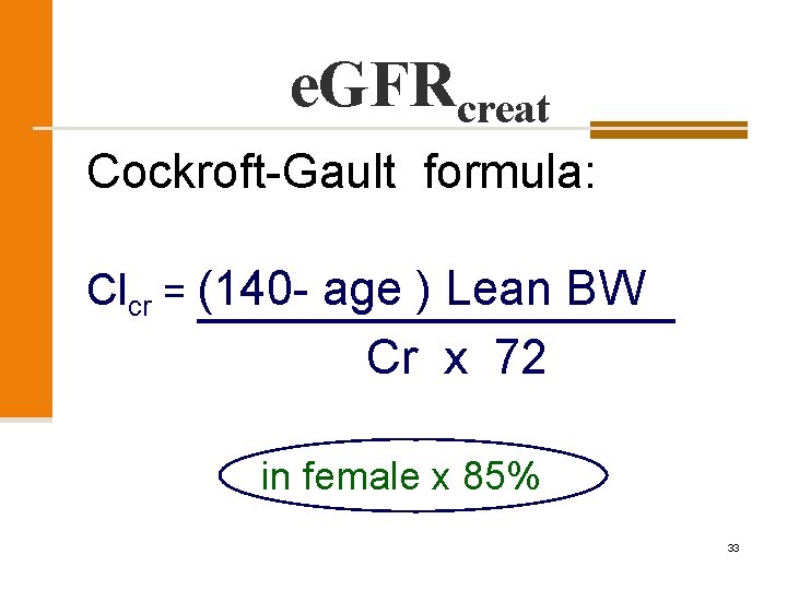 e. GFRcreat Cockroft-Gault formula: Clcr = (140 - age ) Lean BW Cr x