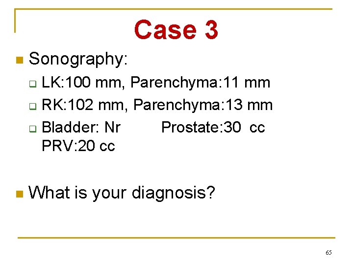 Case 3 n Sonography: LK: 100 mm, Parenchyma: 11 mm q RK: 102 mm,