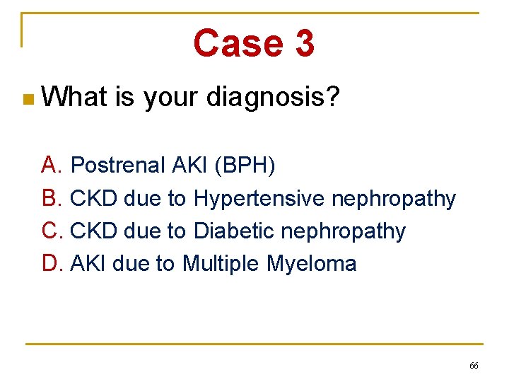 Case 3 n What is your diagnosis? A. Postrenal AKI (BPH) B. CKD due