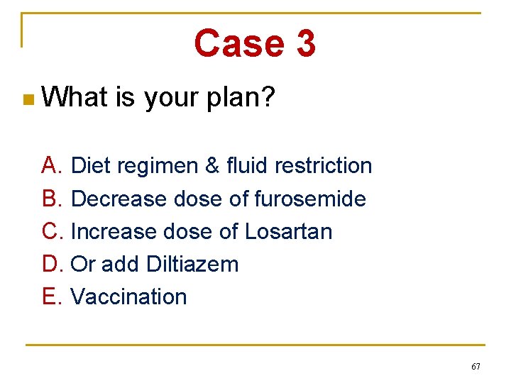 Case 3 n What is your plan? A. Diet regimen & fluid restriction B.