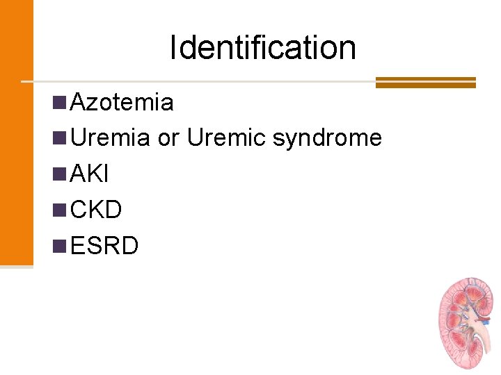 Identification n Azotemia n Uremia or Uremic syndrome n AKI n CKD n ESRD