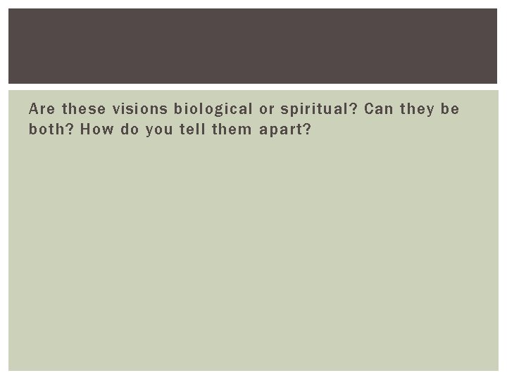 Are these visions biological or spiritual? Can they be both? How do you tell