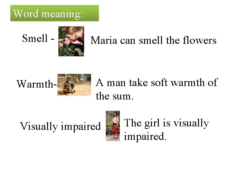 Word meaning: Smell - Maria can smell the flowers Warmth- A man take soft