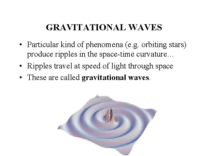 GRAVITATIONAL WAVES • Particular kind of phenomena (e. g. orbiting stars) produce ripples in