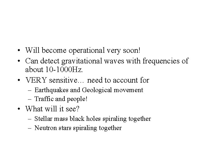  • Will become operational very soon! • Can detect gravitational waves with frequencies