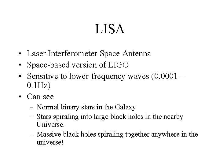 LISA • Laser Interferometer Space Antenna • Space-based version of LIGO • Sensitive to