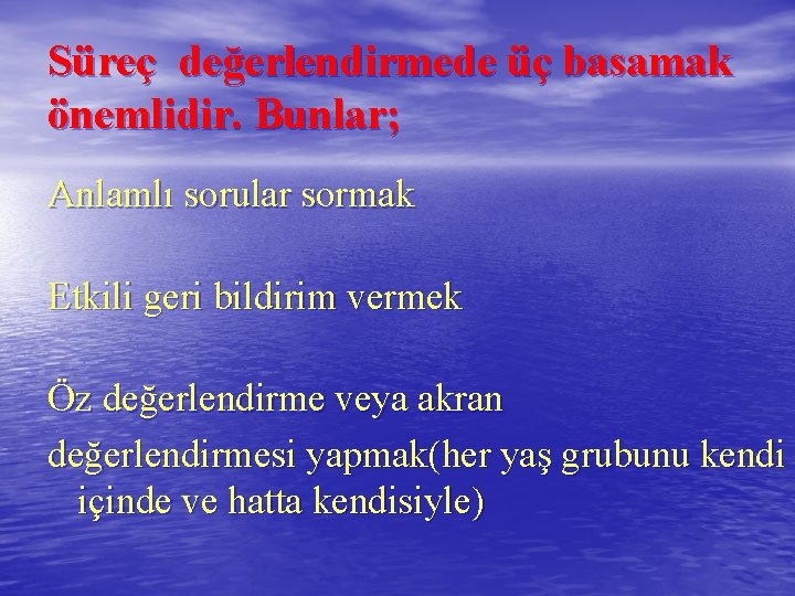 Süreç değerlendirmede üç basamak önemlidir. Bunlar; Anlamlı sorular sormak Etkili geri bildirim vermek Öz