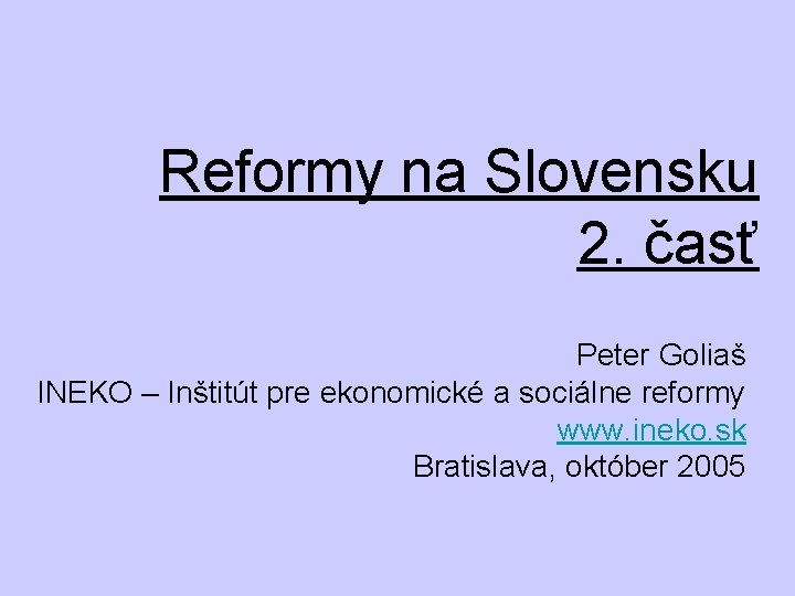 Reformy na Slovensku 2. časť Peter Goliaš INEKO – Inštitút pre ekonomické a sociálne