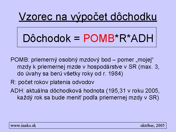 Vzorec na výpočet dôchodku Dôchodok = POMB*R*ADH POMB: priemerný osobný mzdový bod – pomer