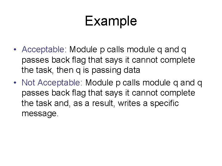 Example • Acceptable: Module p calls module q and q passes back flag that