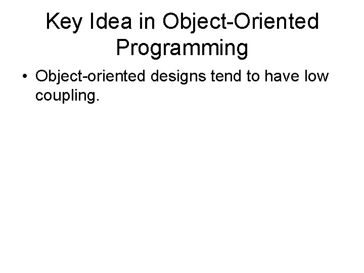 Key Idea in Object-Oriented Programming • Object-oriented designs tend to have low coupling. 