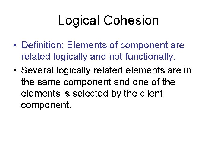 Logical Cohesion • Definition: Elements of component are related logically and not functionally. •