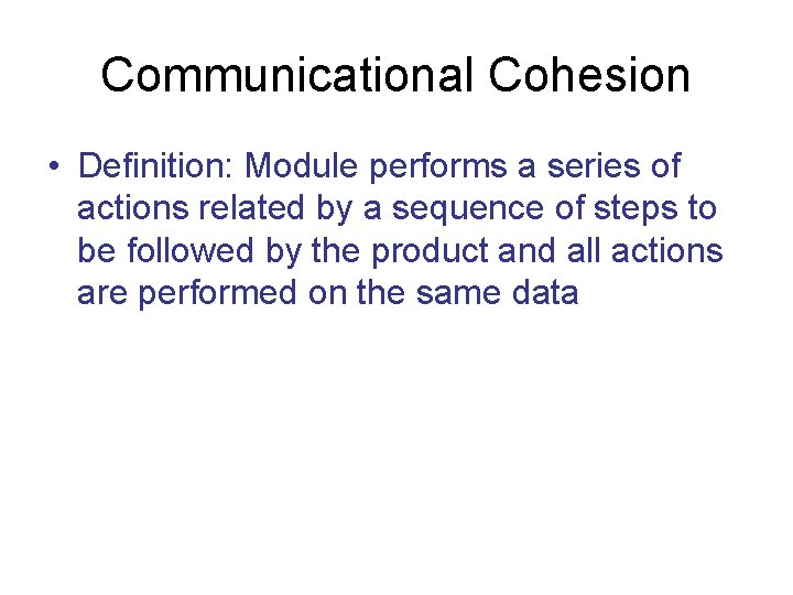 Communicational Cohesion • Definition: Module performs a series of actions related by a sequence