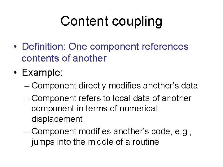 Content coupling • Definition: One component references contents of another • Example: – Component