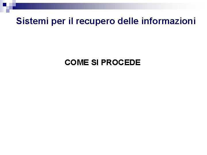 Sistemi per il recupero delle informazioni COME SI PROCEDE Sistemi per il recupero delle informazioni COME SI PROCEDE