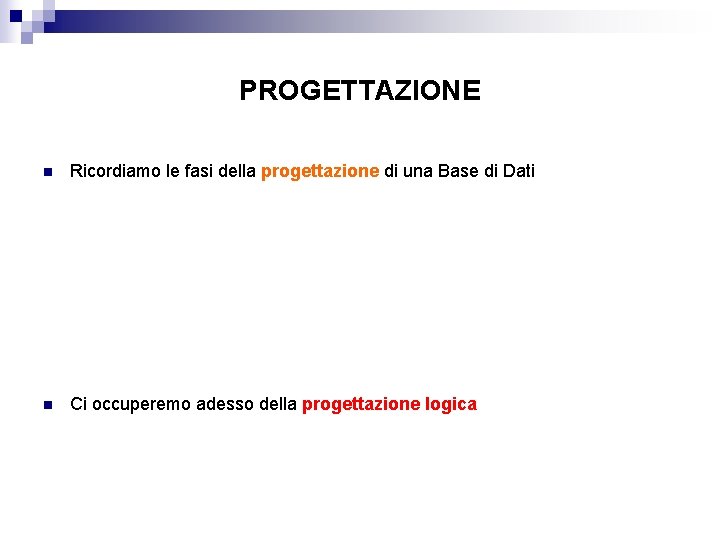 PROGETTAZIONE n Ricordiamo le fasi della progettazione di una Base di Dati n Ci