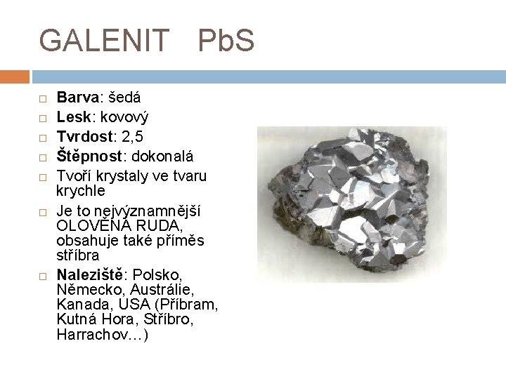 GALENIT Pb. S Barva: šedá Lesk: kovový Tvrdost: 2, 5 Štěpnost: dokonalá Tvoří krystaly