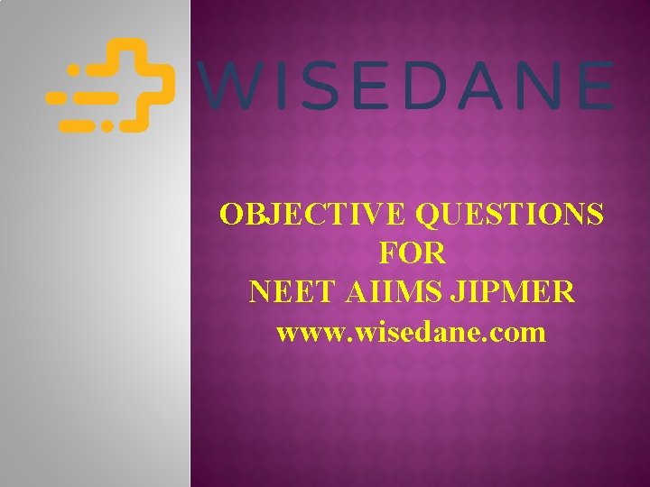 OBJECTIVE QUESTIONS FOR NEET AIIMS JIPMER www. wisedane. com 