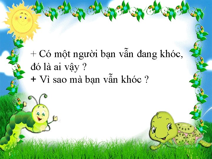 + Có một người bạn vẫn đang khóc, đó là ai vậy ? +