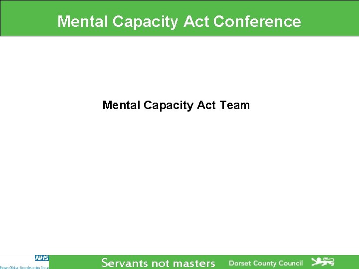 Mental Capacity Act Conference Mental Capacity Act Team Servants not masters Mental Capacity Act Conference Mental Capacity Act Team Servants not masters