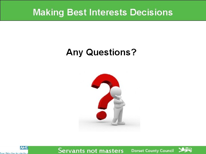 Making Best Interests Decisions Any Questions? Servants not masters Making Best Interests Decisions Any Questions? Servants not masters