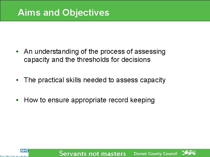 Aims and Objectives • An understanding of the process of assessing capacity and the Aims and Objectives • An understanding of the process of assessing capacity and the