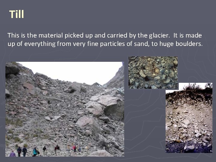 Till This is the material picked up and carried by the glacier. It is