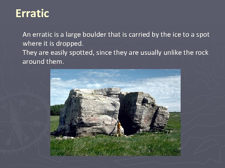 Erratic An erratic is a large boulder that is carried by the ice to