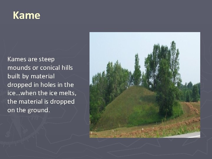 Kames are steep mounds or conical hills built by material dropped in holes in