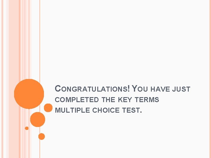 CONGRATULATIONS! YOU HAVE JUST COMPLETED THE KEY TERMS MULTIPLE CHOICE TEST. CONGRATULATIONS! YOU HAVE JUST COMPLETED THE KEY TERMS MULTIPLE CHOICE TEST.