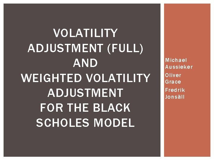 VOLATILITY ADJUSTMENT (FULL) AND WEIGHTED VOLATILITY ADJUSTMENT FOR THE BLACK SCHOLES MODEL Michael Aussieker VOLATILITY ADJUSTMENT (FULL) AND WEIGHTED VOLATILITY ADJUSTMENT FOR THE BLACK SCHOLES MODEL Michael Aussieker
