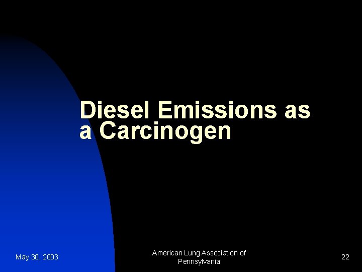 Diesel Emissions as a Carcinogen May 30, 2003 American Lung Association of Pennsylvania 22