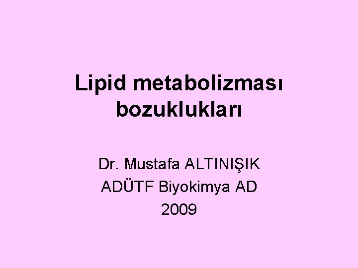 Lipid metabolizması bozuklukları Dr. Mustafa ALTINIŞIK ADÜTF Biyokimya AD 2009 